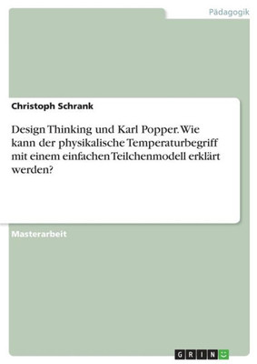 Design Thinking Und Karl Popper. Wie Kann Der Physikalische Temperaturbegriff Mit Einem Einfachen Teilchenmodell Erklärt Werden? (German Edition)