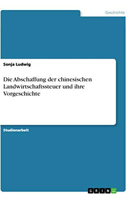 Die Abschaffung Der Chinesischen Landwirtschaftssteuer Und Ihre Vorgeschichte (German Edition)