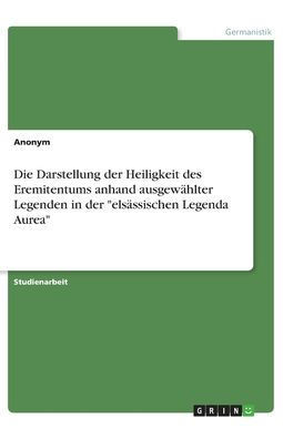 Die Darstellung Der Heiligkeit Des Eremitentums Anhand Ausgewählter Legenden In Der Elsässischen Legenda Aurea (German Edition)