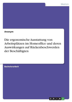 Die Ergonomische Ausstattung Von Arbeitsplätzen Im Homeoffice Und Deren Auswirkungen Auf Rückenbeschwerden Der Beschäftigten (German Edition)