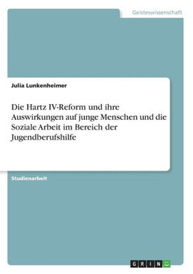 Die Hartz Iv-Reform Und Ihre Auswirkungen Auf Junge Menschen Und Die Soziale Arbeit Im Bereich Der Jugendberufshilfe (German Edition)
