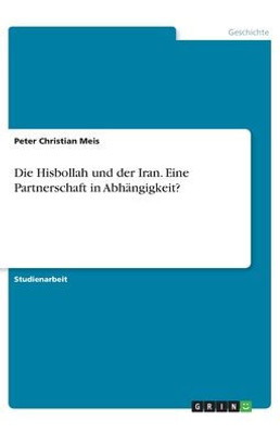 Die Hisbollah Und Der Iran. Eine Partnerschaft In Abhängigkeit? (German Edition)