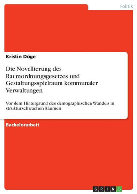 Die Novellierung Des Raumordnungsgesetzes Und Gestaltungsspielraum Kommunaler Verwaltungen: Vor Dem Hintergrund Des Demographischen Wandels In Strukturschwachen Räumen (German Edition)