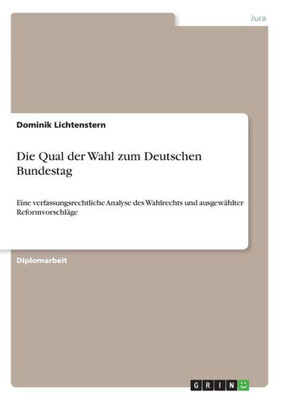 Die Qual Der Wahl Zum Deutschen Bundestag: Eine Verfassungsrechtliche Analyse Des Wahlrechts Und Ausgewählter Reformvorschläge (German Edition)