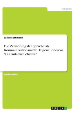 Die Zerstörung Der Sprache Als Kommunikationsmittel. Eugène Ionescos La Cantatrice Chauve (German Edition)