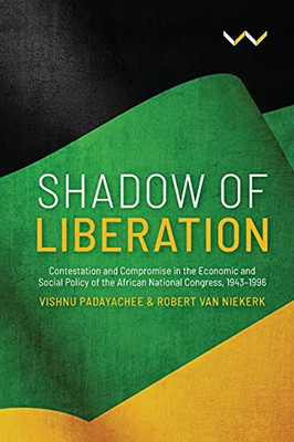 Shadow of Liberation: Contestation and Compromise in the Economic and Social Policy of the African National Congress, 1943-1996