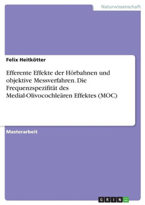 Efferente Effekte Der Hörbahnen Und Objektive Messverfahren. Die Frequenzspezifität Des Medial-Olivocochleären Effektes (Moc) (German Edition)