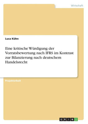 Eine Kritische Würdigung Der Vorratsbewertung Nach Ifrs Im Kontrast Zur Bilanzierung Nach Deutschem Handelsrecht (German Edition)
