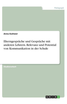 Elterngespräche Und Gespräche Mit Anderen Lehrern. Relevanz Und Potential Von Kommunikation In Der Schule (German Edition)