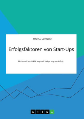 Erfolgsfaktoren Von Start-Ups. Ein Modell Zur Erklärung Und Steigerung Von Erfolg (German Edition)