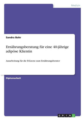 Ernährungsberatung Für Eine 40-Jährige Adipöse Klientin: Ausarbeitung Für Die B-Lizenz Zum Ernährungsberater (German Edition)