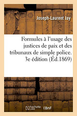 Formules À L'Usage Des Justices De Paix Et Des Tribunaux De Simple Police. 3E Édition (French Edition)