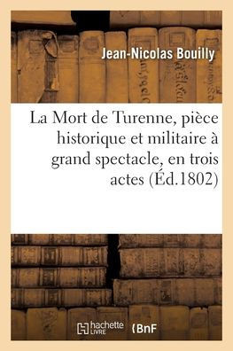 La Mort De Turenne, Pièce Historique Et Militaire À Grand Spectacle, En Trois Actes: Mêlée De Pantomimes, Combats Et Évolutions (French Edition)