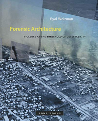 Forensic Architecture: Violence at the Threshold of Detectability (Zone Books)