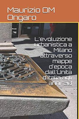 L'evoluzione urbanistica a Milano attraverso mappe d'epoca dall'Unità d'Italia agli anni '30 (Italian Edition)