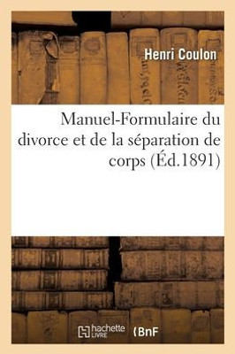 Manuel-Formulaire Du Divorce Et De La Séparation De Corps, Lois Des 27 Juillet 1884: Et 20 Avril 1886, Article Par Article, Avec La Jurisprudence Jusqu'En 1891. 5E Édition (French Edition)