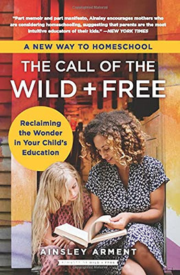 The Call Of The Wild And Free: Reclaiming The Wonder In Your Child'S Education, A New Way To Homeschool
