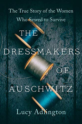 The Dressmakers Of Auschwitz: The True Story Of The Women Who Sewed To Survive - 9780063030930