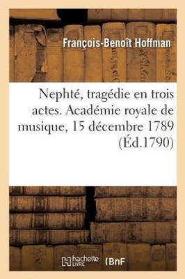 Nephté, Tragédie En Trois Actes. Académie Royale De Musique, 15 Décembre 1789 (French Edition)
