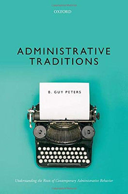 Administrative Traditions: Understanding The Roots Of Contemporary Administrative Behavior