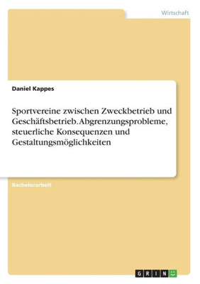 Sportvereine Zwischen Zweckbetrieb Und Geschäftsbetrieb. Abgrenzungsprobleme, Steuerliche Konsequenzen Und Gestaltungsmöglichkeiten (German Edition)