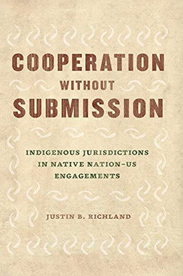 Cooperation Without Submission: Indigenous Jurisdictions In Native NationUs Engagements (Chicago Series In Law And Society) (Paperback)