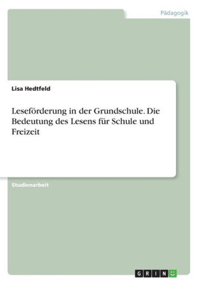 Leseförderung In Der Grundschule. Die Bedeutung Des Lesens Für Schule Und Freizeit (German Edition)