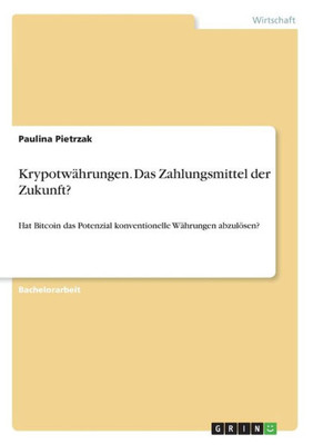 Krypotwährungen. Das Zahlungsmittel Der Zukunft?: Hat Bitcoin Das Potenzial Konventionelle Währungen Abzulösen? (German Edition)
