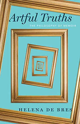 Artful Truths: The Philosophy Of Memoir (Paperback)