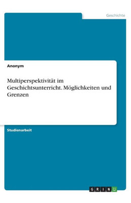 Multiperspektivität Im Geschichtsunterricht. Möglichkeiten Und Grenzen (German Edition)