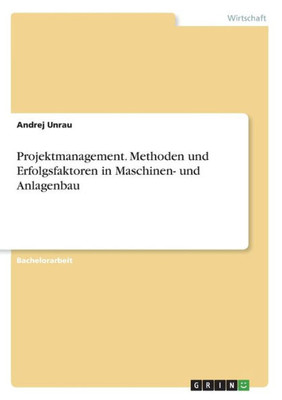 Projektmanagement. Methoden Und Erfolgsfaktoren In Maschinen- Und Anlagenbau (German Edition)