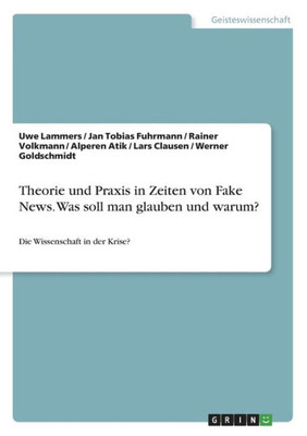Theorie Und Praxis In Zeiten Von Fake News. Was Soll Man Glauben Und Warum?: Die Wissenschaft In Der Krise? (German Edition)