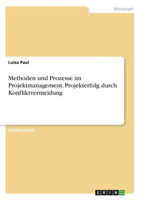 Methoden Und Prozesse Im Projektmanagement. Projekterfolg Durch Konfliktvermeidung (German Edition)