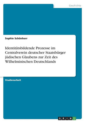 Identitätsbildende Prozesse Im Centralverein Deutscher Staatsbürger Jüdischen Glaubens Zur Zeit Des Wilhelminischen Deutschlands (German Edition)