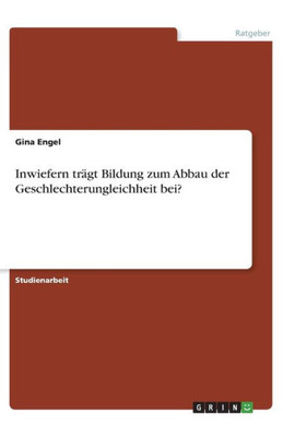 Inwiefern Trägt Bildung Zum Abbau Der Geschlechterungleichheit Bei? (German Edition)