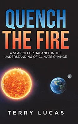 Quench The Fire: A Search For Balance In The Understanding Of Climate Change (Hardcover)