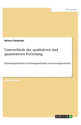 Unterschiede Der Qualitativen Und Quantitativen Forschung: Erhebungsmethoden, Forschungsmethoden, Auswertungsmethoden (German Edition)