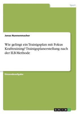 Wie Gelingt Ein Trainigsplan Mit Fokus Krafttraining? Trainigsplanerstellung Nach Der Ilb-Methode (German Edition)