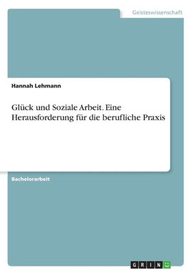 Glück Und Soziale Arbeit. Eine Herausforderung Für Die Berufliche Praxis (German Edition)