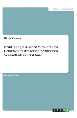 Kritik Der Praktischen Vernunft. Das Grundgesetz Der Reinen Praktischen Vernunft Als Ein Faktum (German Edition)