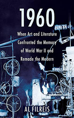 1960: When Art And Literature Confronted The Memory Of World War Ii And Remade The Modern