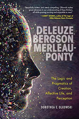 Deleuze, Bergson, Merleau-Ponty: The Logic And Pragmatics Of Creation, Affective Life, And Perception (Paperback)
