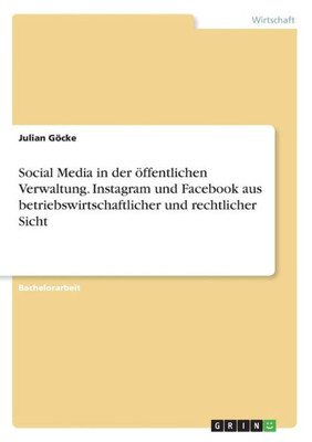 Social Media In Der Öffentlichen Verwaltung. Instagram Und Facebook Aus Betriebswirtschaftlicher Und Rechtlicher Sicht (German Edition)