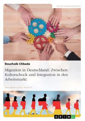 Migration In Deutschland. Zwischen Kulturschock Und Integration In Den Arbeitsmarkt (German Edition)