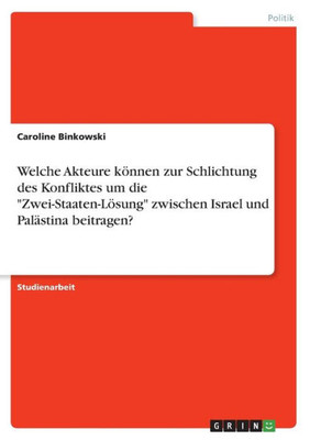 Welche Akteure Können Zur Schlichtung Des Konfliktes Um Die Zwei-Staaten-Lösung Zwischen Israel Und Palästina Beitragen? (German Edition)