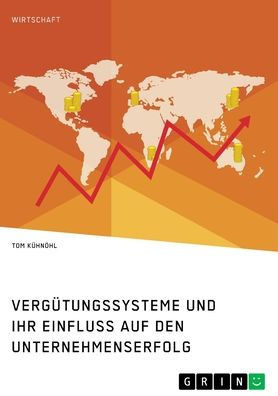 Vergütungssysteme Und Ihr Einfluss Auf Den Unternehmenserfolg. Wie Die Leistung Der Mitarbeiter Mit Der Des Unternehmens Zusammenhängt (German Edition)