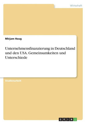 Unternehmensfinanzierung In Deutschland Und Den Usa. Gemeinsamkeiten Und Unterschiede (German Edition)