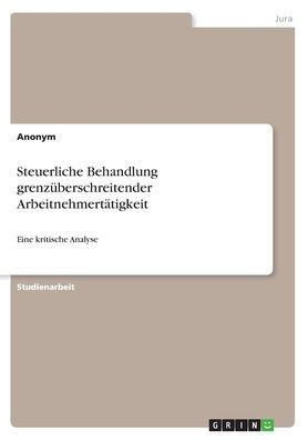 Steuerliche Behandlung Grenzüberschreitender Arbeitnehmertätigkeit: Eine Kritische Analyse (German Edition)