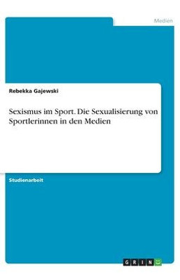 Sexismus Im Sport. Die Sexualisierung Von Sportlerinnen In Den Medien (German Edition)