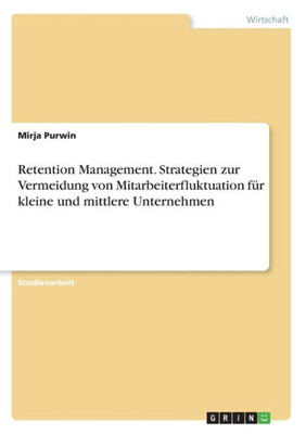 Retention Management. Strategien Zur Vermeidung Von Mitarbeiterfluktuation Für Kleine Und Mittlere Unternehmen (German Edition)